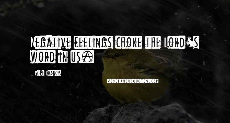 Pope Francis Quotes: Negative feelings choke the Lord's word in us.