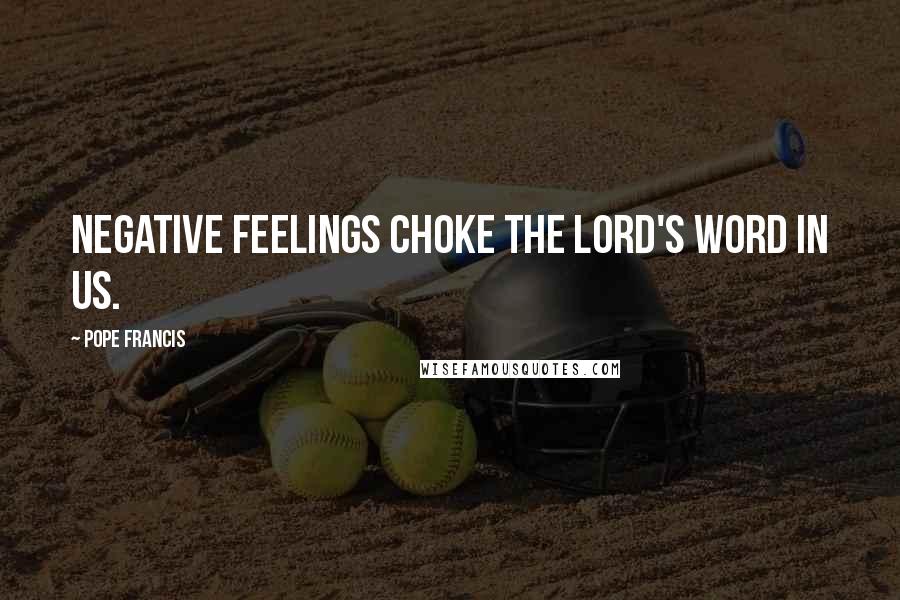 Pope Francis Quotes: Negative feelings choke the Lord's word in us.