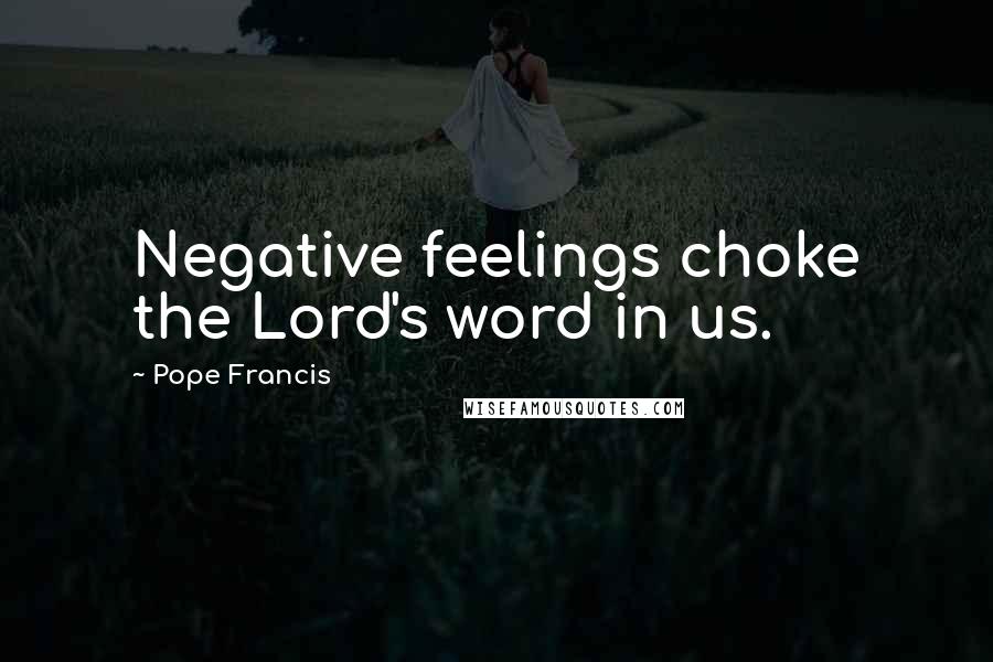 Pope Francis Quotes: Negative feelings choke the Lord's word in us.