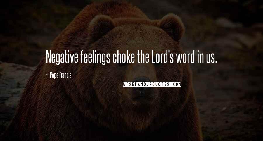 Pope Francis Quotes: Negative feelings choke the Lord's word in us.