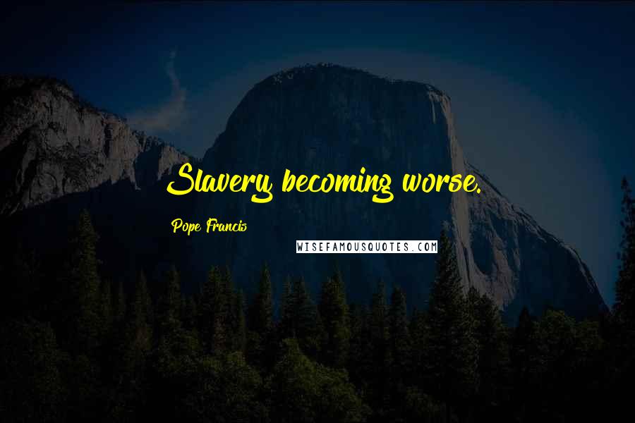 Pope Francis Quotes: Slavery becoming worse.