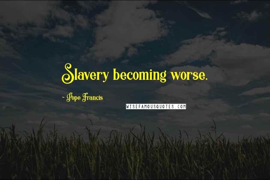 Pope Francis Quotes: Slavery becoming worse.