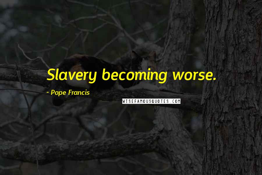 Pope Francis Quotes: Slavery becoming worse.