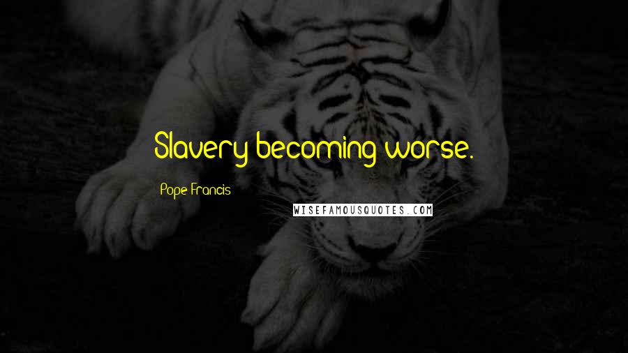 Pope Francis Quotes: Slavery becoming worse.