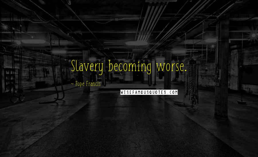 Pope Francis Quotes: Slavery becoming worse.