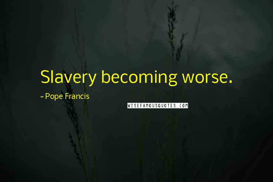 Pope Francis Quotes: Slavery becoming worse.