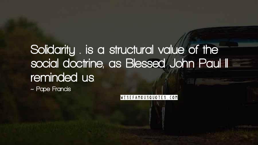 Pope Francis Quotes: Solidarity ... is a structural value of the social doctrine, as Blessed John Paul II reminded us.