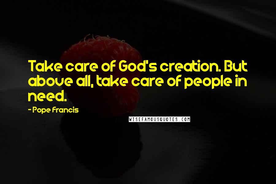 Pope Francis Quotes: Take care of God's creation. But above all, take care of people in need.