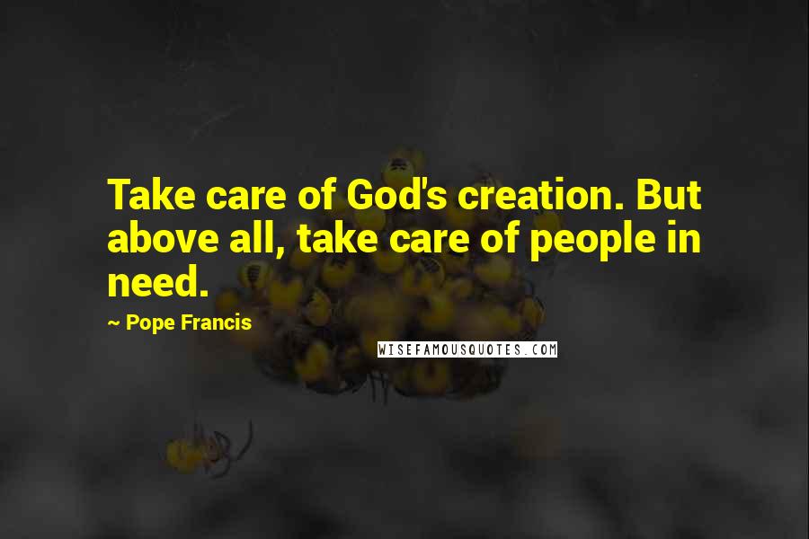 Pope Francis Quotes: Take care of God's creation. But above all, take care of people in need.