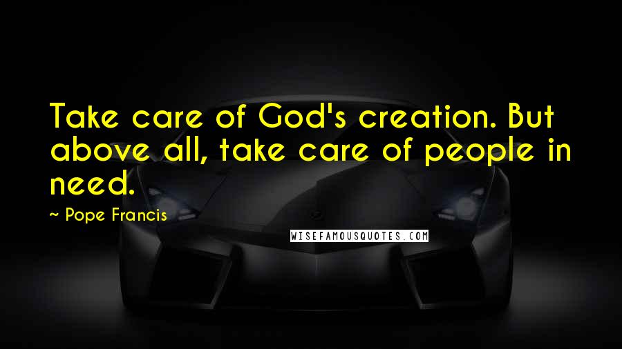 Pope Francis Quotes: Take care of God's creation. But above all, take care of people in need.