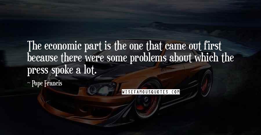 Pope Francis Quotes: The economic part is the one that came out first because there were some problems about which the press spoke a lot.