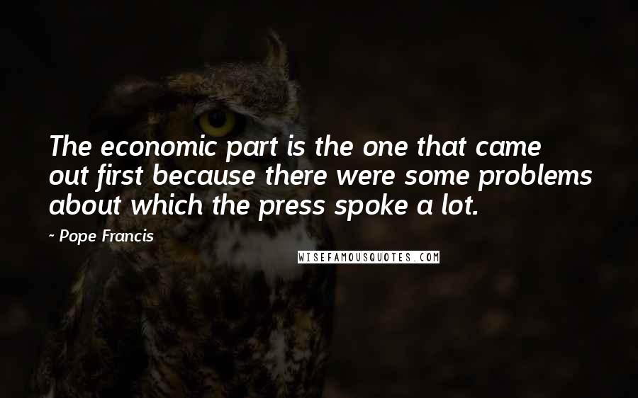 Pope Francis Quotes: The economic part is the one that came out first because there were some problems about which the press spoke a lot.