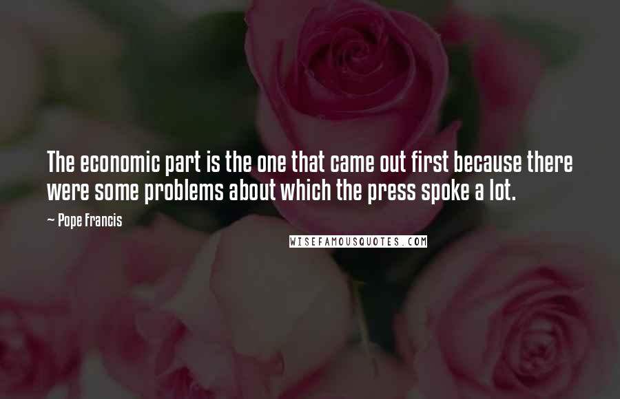 Pope Francis Quotes: The economic part is the one that came out first because there were some problems about which the press spoke a lot.