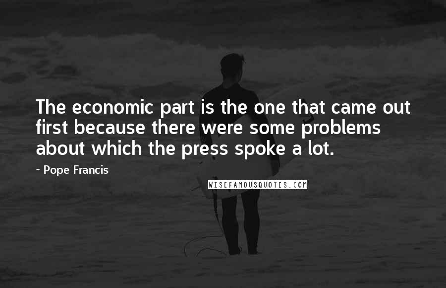 Pope Francis Quotes: The economic part is the one that came out first because there were some problems about which the press spoke a lot.