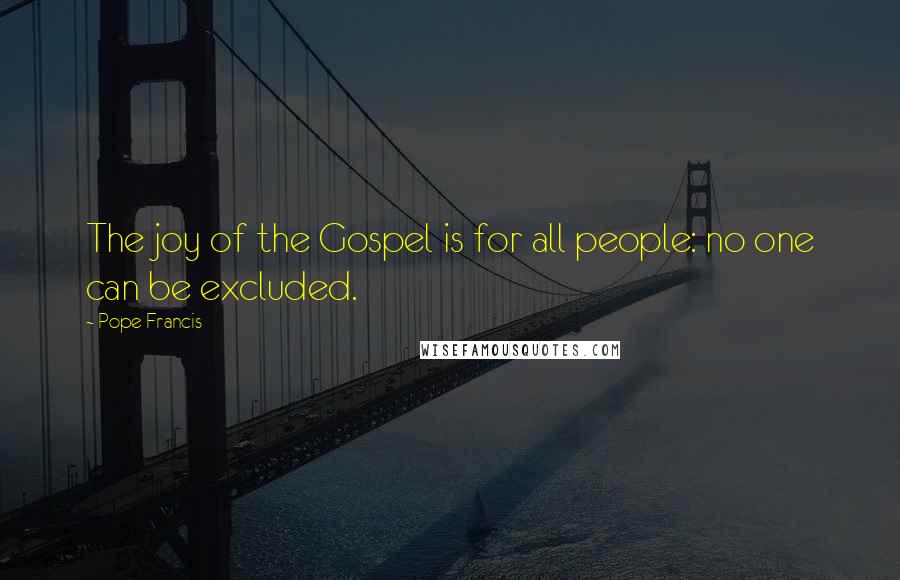 Pope Francis Quotes: The joy of the Gospel is for all people: no one can be excluded.