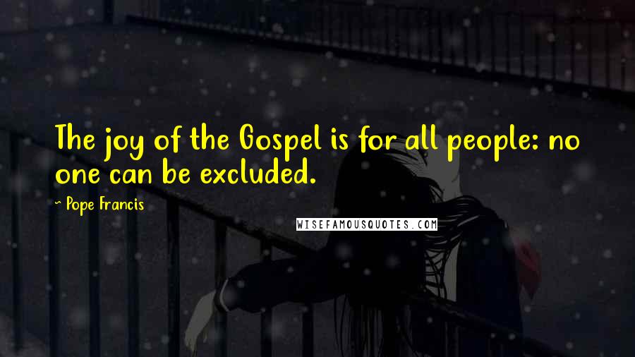 Pope Francis Quotes: The joy of the Gospel is for all people: no one can be excluded.