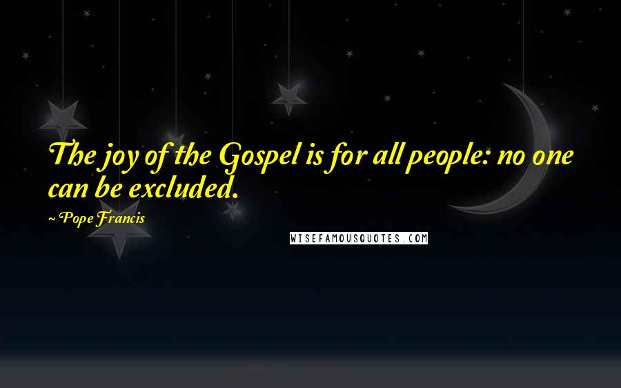 Pope Francis Quotes: The joy of the Gospel is for all people: no one can be excluded.