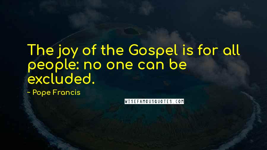 Pope Francis Quotes: The joy of the Gospel is for all people: no one can be excluded.