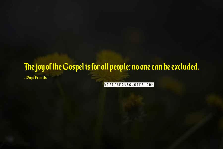 Pope Francis Quotes: The joy of the Gospel is for all people: no one can be excluded.