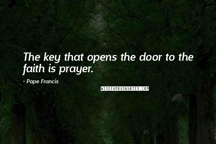 Pope Francis Quotes: The key that opens the door to the faith is prayer.