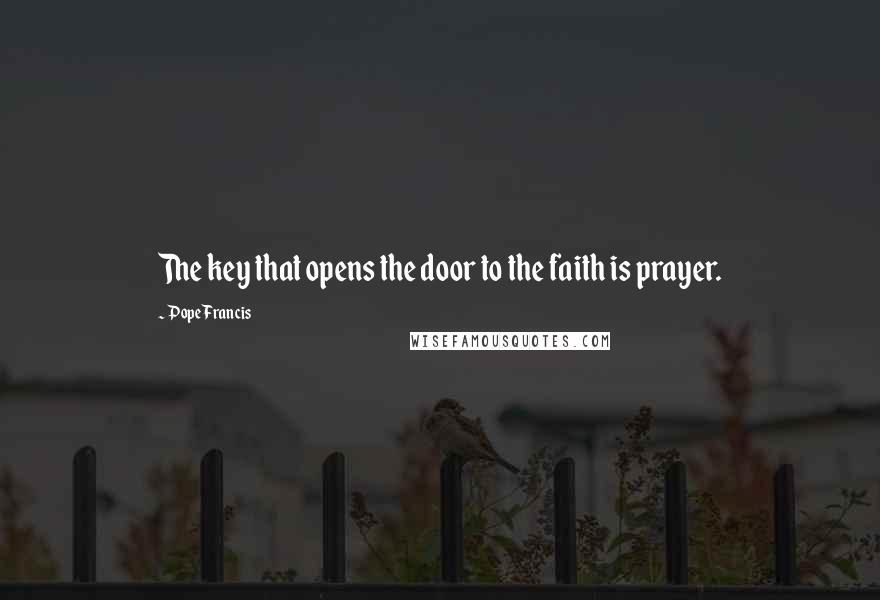 Pope Francis Quotes: The key that opens the door to the faith is prayer.