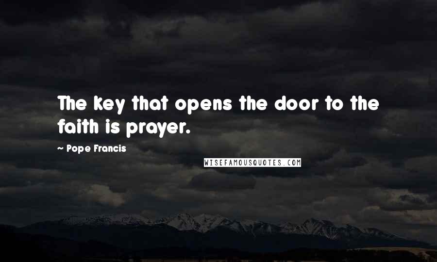 Pope Francis Quotes: The key that opens the door to the faith is prayer.