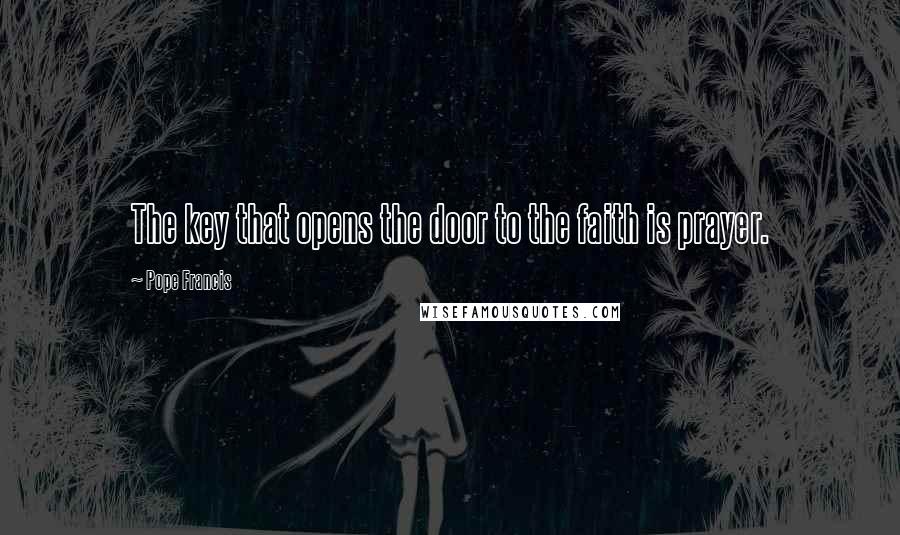 Pope Francis Quotes: The key that opens the door to the faith is prayer.