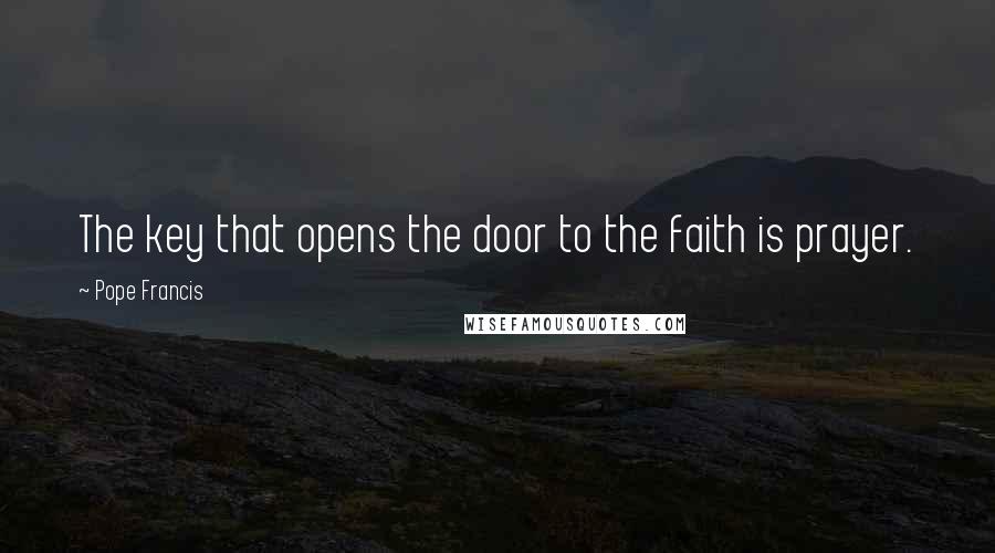 Pope Francis Quotes: The key that opens the door to the faith is prayer.