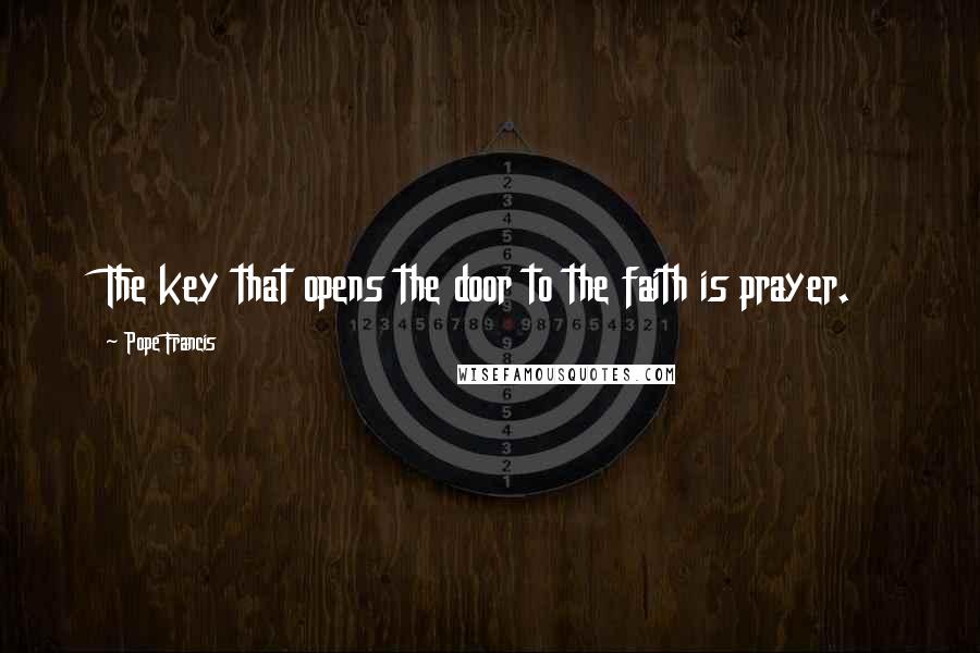 Pope Francis Quotes: The key that opens the door to the faith is prayer.