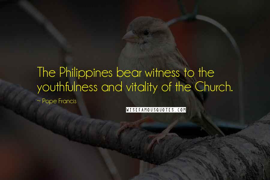 Pope Francis Quotes: The Philippines bear witness to the youthfulness and vitality of the Church.