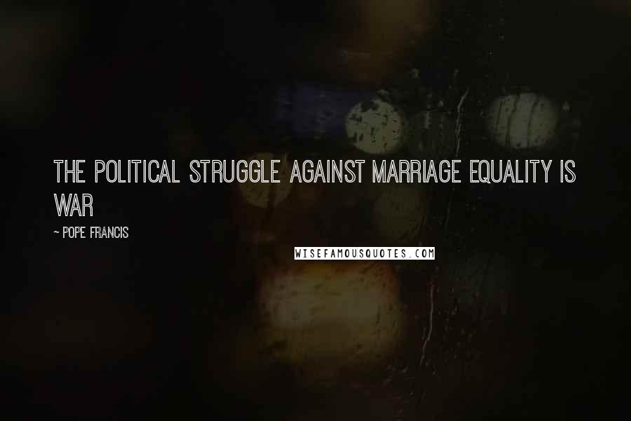 Pope Francis Quotes: The political struggle against marriage equality is war