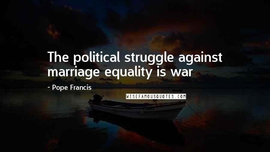 Pope Francis Quotes: The political struggle against marriage equality is war