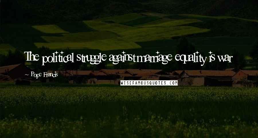 Pope Francis Quotes: The political struggle against marriage equality is war