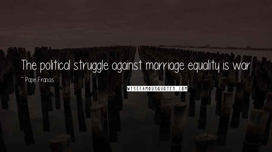 Pope Francis Quotes: The political struggle against marriage equality is war
