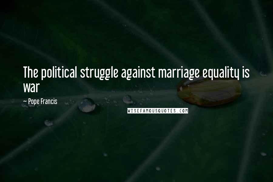 Pope Francis Quotes: The political struggle against marriage equality is war