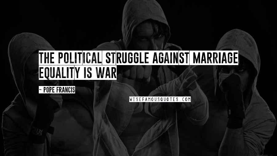 Pope Francis Quotes: The political struggle against marriage equality is war