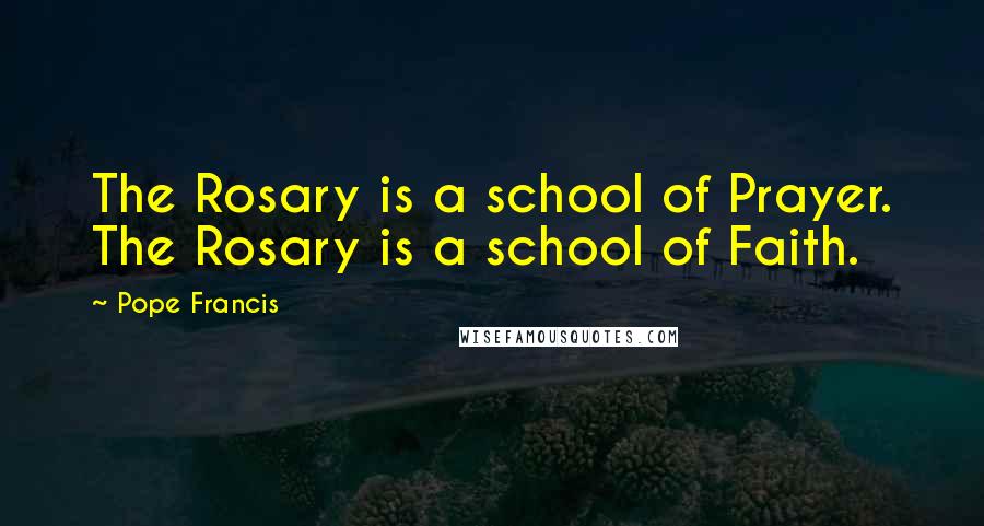 Pope Francis Quotes: The Rosary is a school of Prayer. The Rosary is a school of Faith.