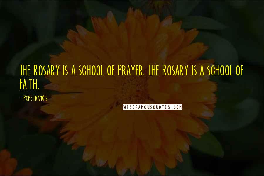 Pope Francis Quotes: The Rosary is a school of Prayer. The Rosary is a school of Faith.