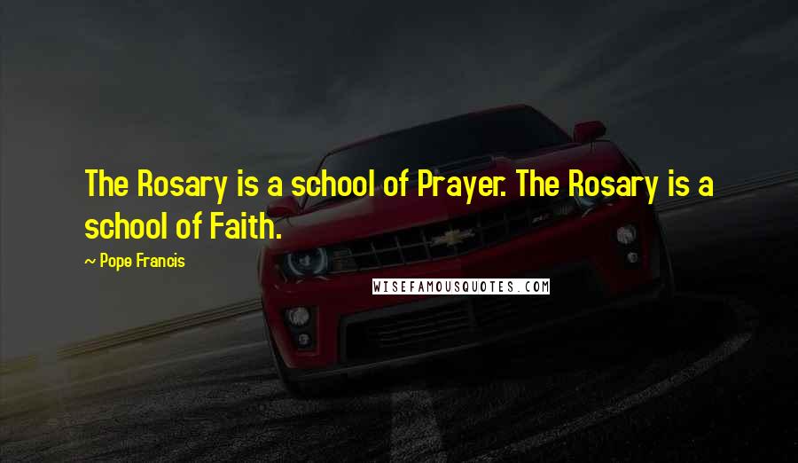 Pope Francis Quotes: The Rosary is a school of Prayer. The Rosary is a school of Faith.
