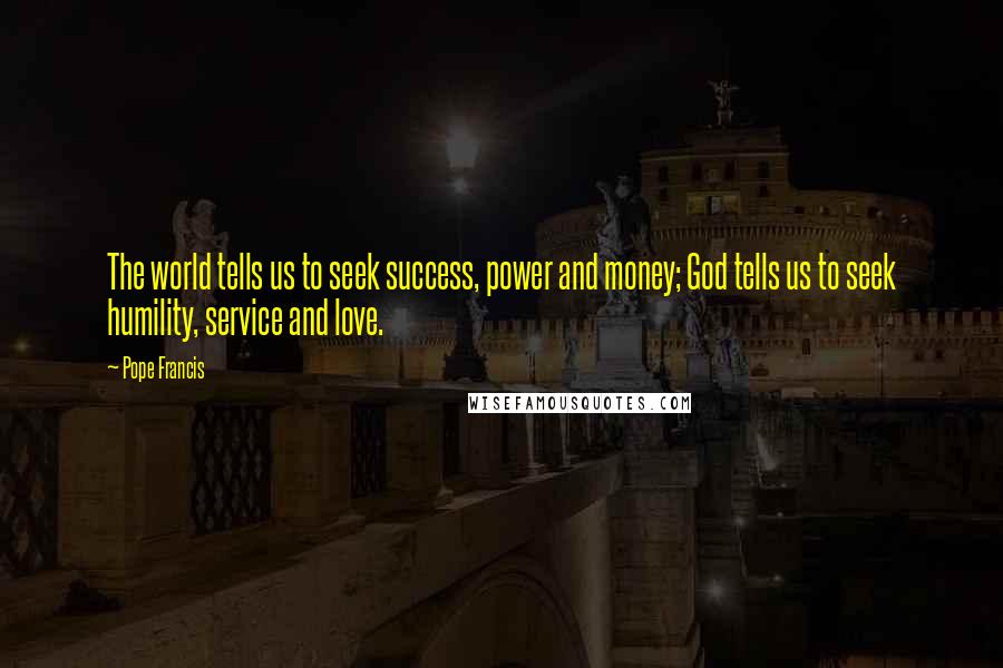 Pope Francis Quotes: The world tells us to seek success, power and money; God tells us to seek humility, service and love.