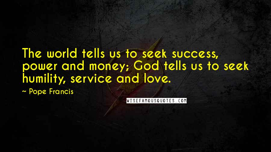 Pope Francis Quotes: The world tells us to seek success, power and money; God tells us to seek humility, service and love.