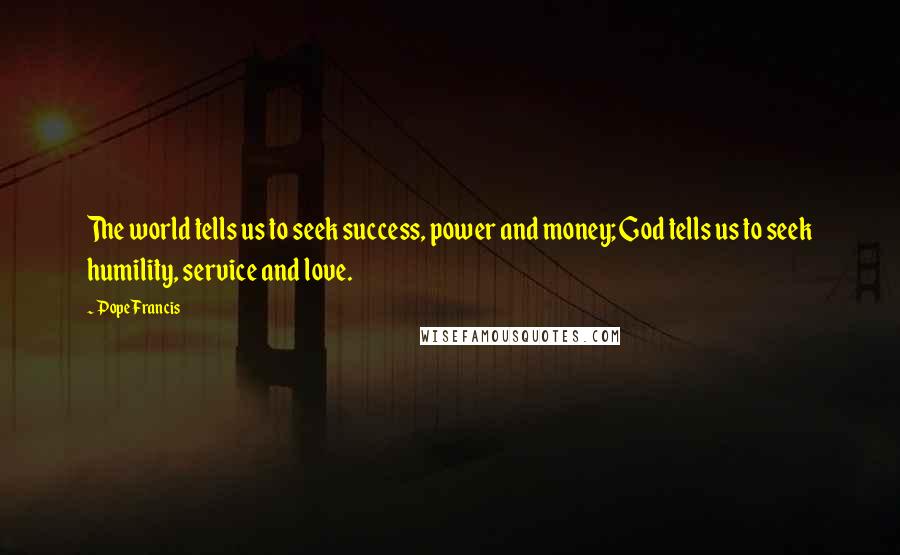 Pope Francis Quotes: The world tells us to seek success, power and money; God tells us to seek humility, service and love.