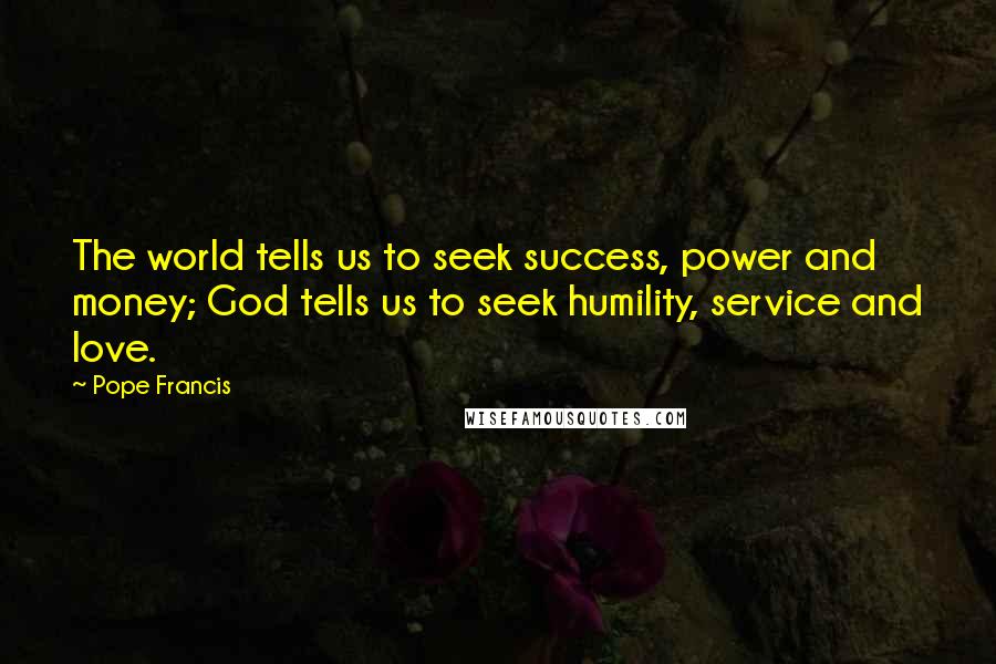 Pope Francis Quotes: The world tells us to seek success, power and money; God tells us to seek humility, service and love.