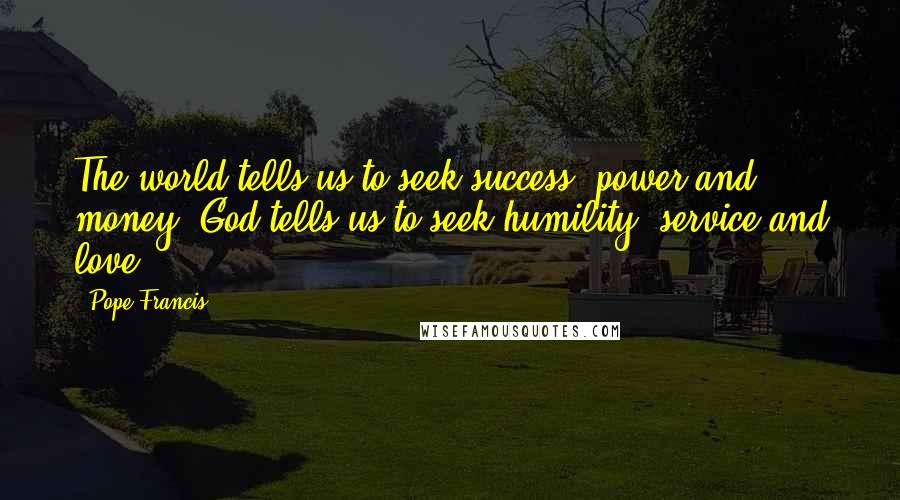 Pope Francis Quotes: The world tells us to seek success, power and money; God tells us to seek humility, service and love.