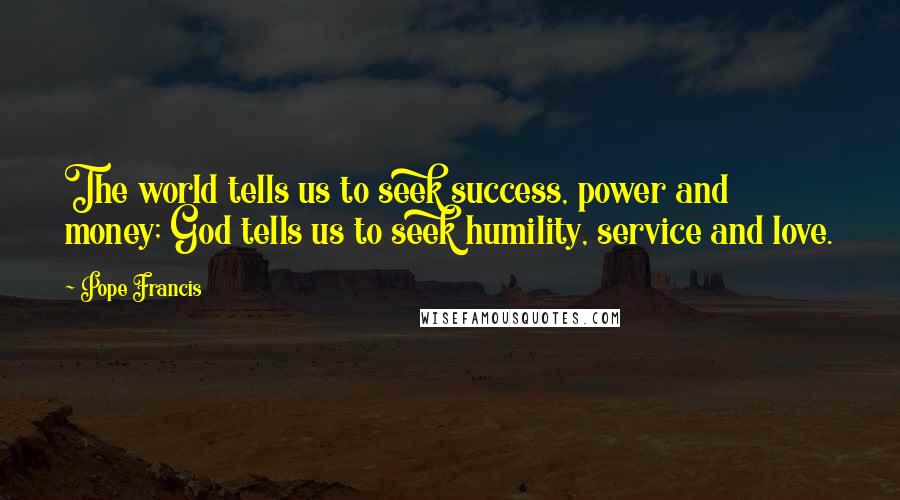 Pope Francis Quotes: The world tells us to seek success, power and money; God tells us to seek humility, service and love.