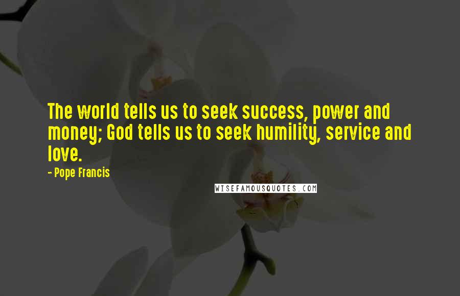 Pope Francis Quotes: The world tells us to seek success, power and money; God tells us to seek humility, service and love.