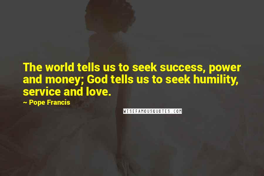 Pope Francis Quotes: The world tells us to seek success, power and money; God tells us to seek humility, service and love.