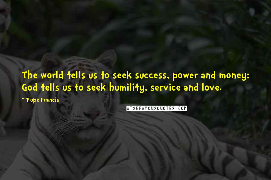 Pope Francis Quotes: The world tells us to seek success, power and money; God tells us to seek humility, service and love.