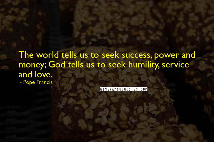 Pope Francis Quotes: The world tells us to seek success, power and money; God tells us to seek humility, service and love.