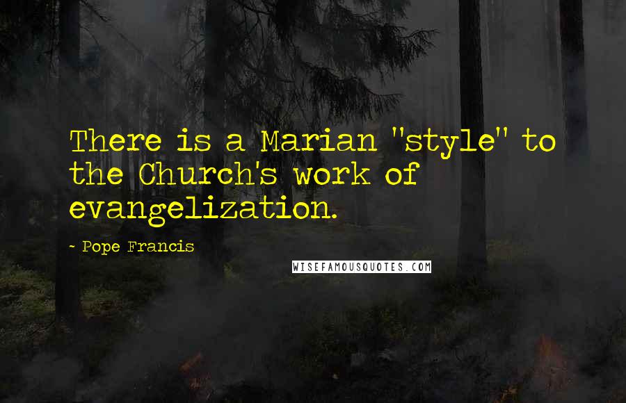 Pope Francis Quotes: There is a Marian "style" to the Church's work of evangelization.